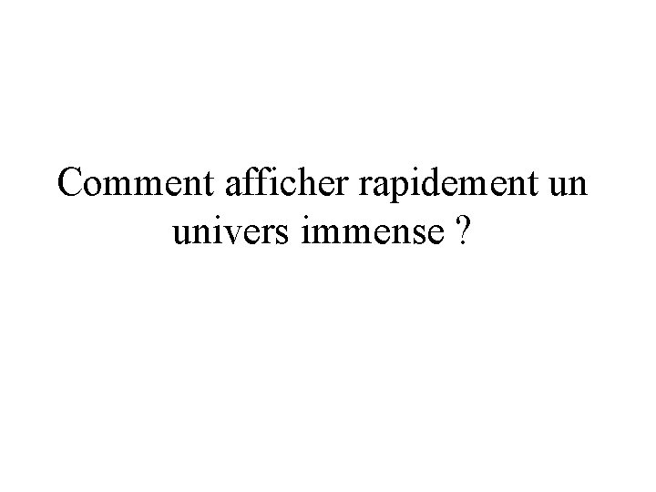 Comment afficher rapidement un univers immense ? 