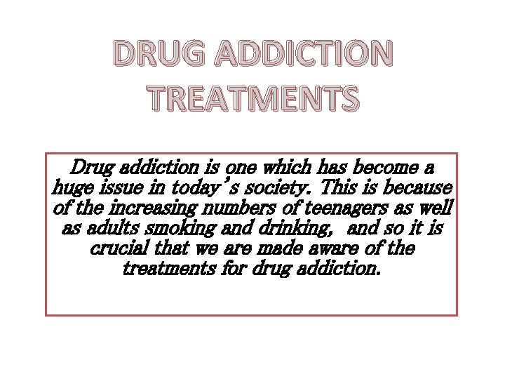 DRUG ADDICTION TREATMENTS Drug addiction is one which has become a huge issue in