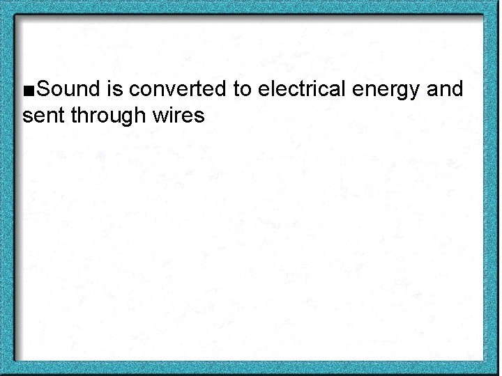 ■Sound is converted to electrical energy and sent through wires 