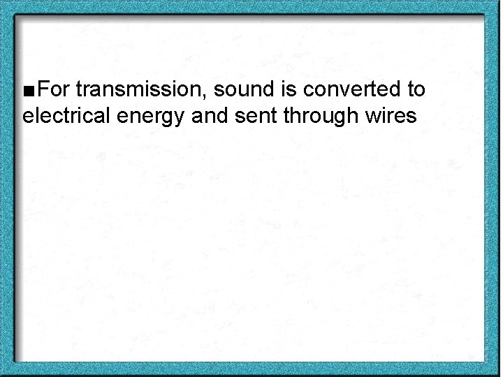 ■For transmission, sound is converted to electrical energy and sent through wires 