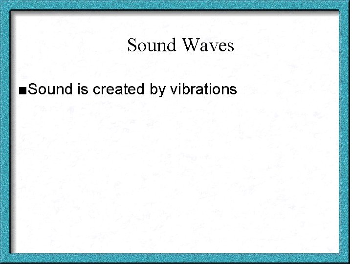 Sound Waves ■Sound is created by vibrations 