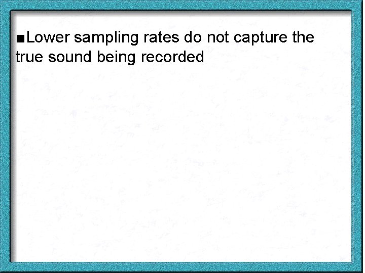 ■Lower sampling rates do not capture the true sound being recorded 