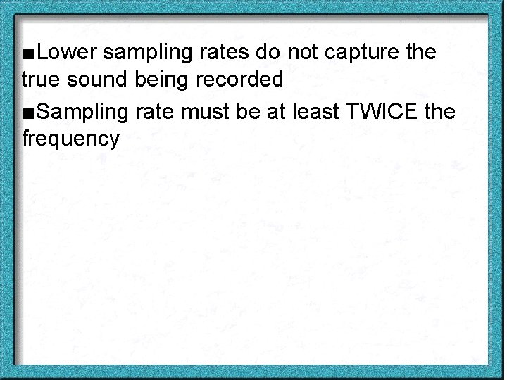 ■Lower sampling rates do not capture the true sound being recorded ■Sampling rate must