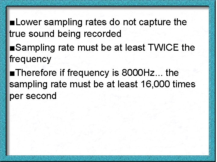 ■Lower sampling rates do not capture the true sound being recorded ■Sampling rate must