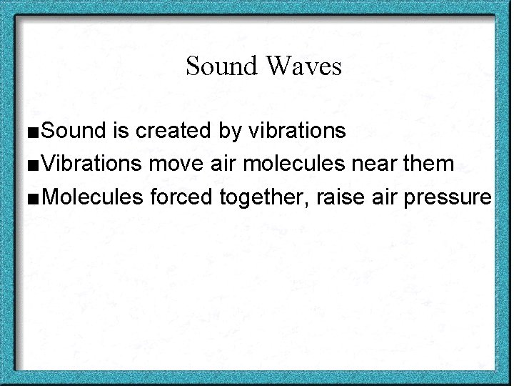 Sound Waves ■Sound is created by vibrations ■Vibrations move air molecules near them ■Molecules