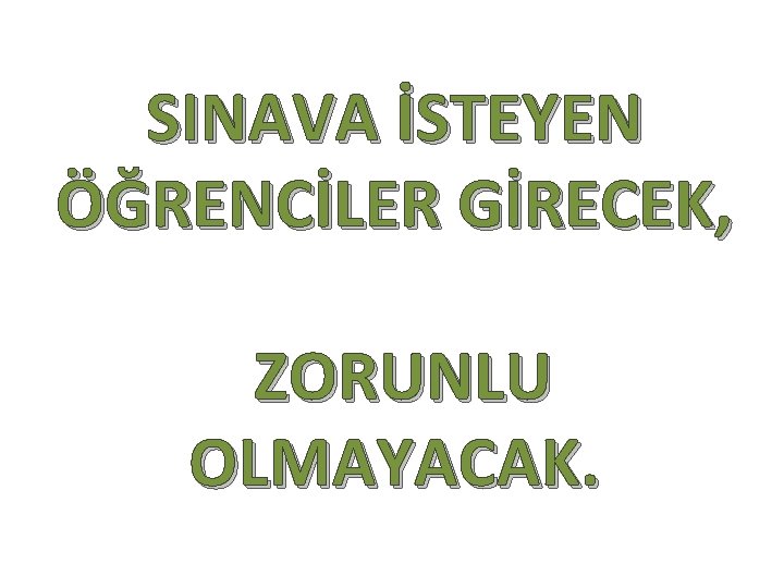 SINAVA İSTEYEN ÖĞRENCİLER GİRECEK, ZORUNLU OLMAYACAK. 