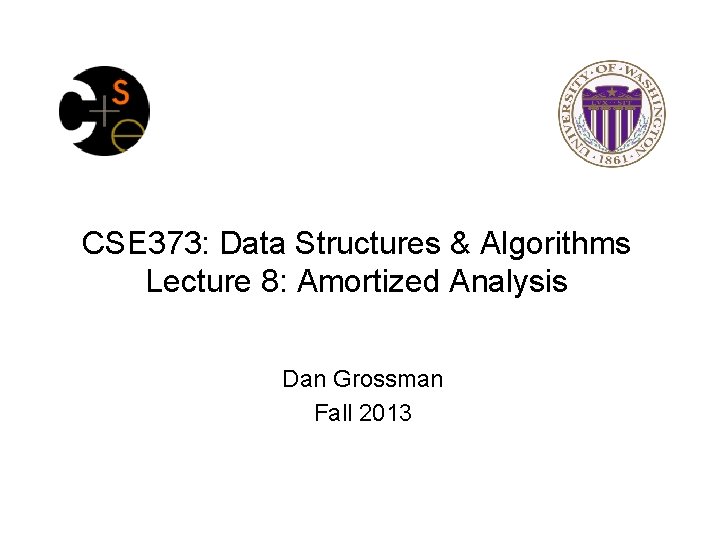 CSE 373: Data Structures & Algorithms Lecture 8: Amortized Analysis Dan Grossman Fall 2013