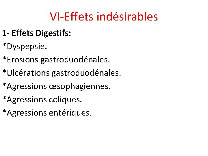 VI-Effets indésirables 1 - Effets Digestifs: *Dyspepsie. *Erosions gastroduodénales. *Ulcérations gastroduodénales. *Agressions œsophagiennes. *Agressions