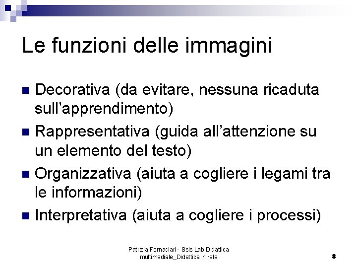 Le funzioni delle immagini Decorativa (da evitare, nessuna ricaduta sull’apprendimento) n Rappresentativa (guida all’attenzione