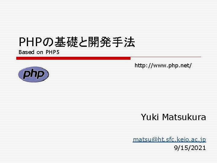 PHPの基礎と開発手法 Based on PHP 5 http: //www. php. net/ Yuki Matsukura matsu@ht. sfc. keio.