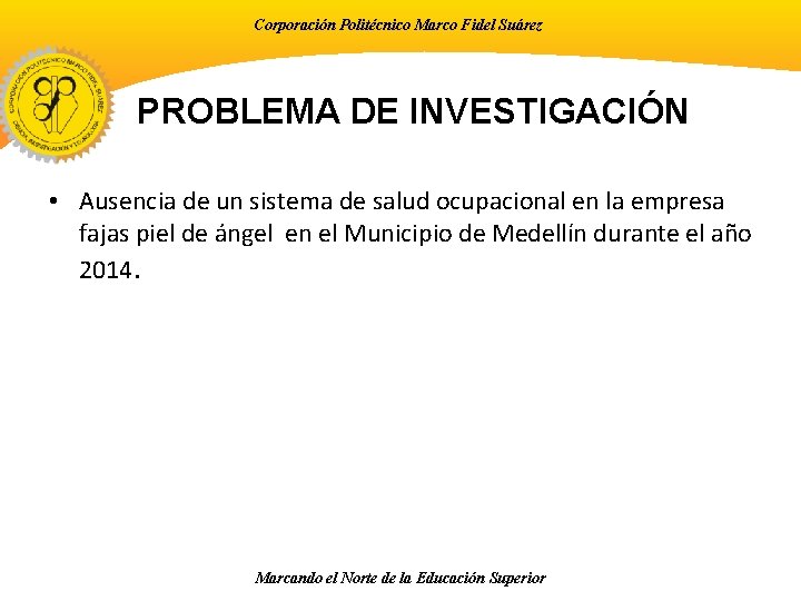 Corporación Politécnico Marco Fidel Suárez PROBLEMA DE INVESTIGACIÓN • Ausencia de un sistema de