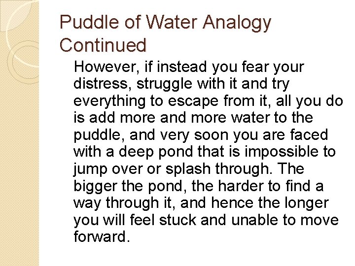 Puddle of Water Analogy Continued However, if instead you fear your distress, struggle with