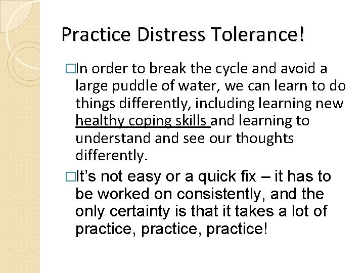 Practice Distress Tolerance! �In order to break the cycle and avoid a large puddle