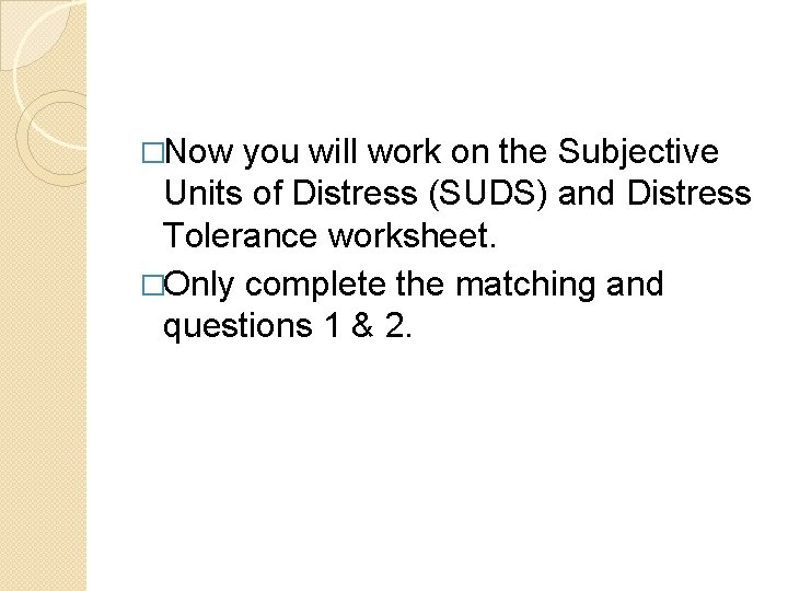 �Now you will work on the Subjective Units of Distress (SUDS) and Distress Tolerance