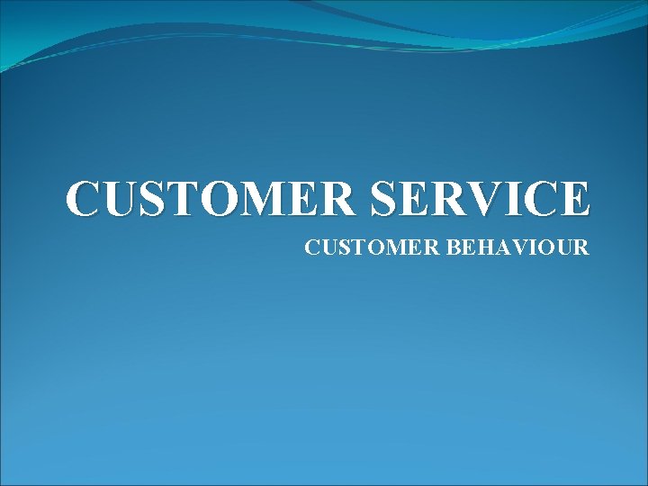 CUSTOMER SERVICE CUSTOMER BEHAVIOUR 