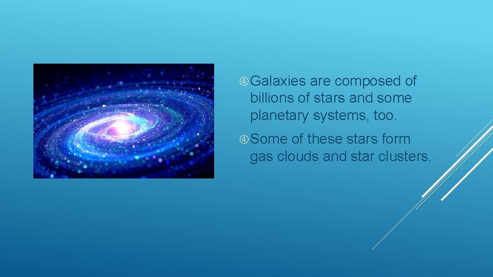  Galaxies are composed of billions of stars and some planetary systems, too. Some
