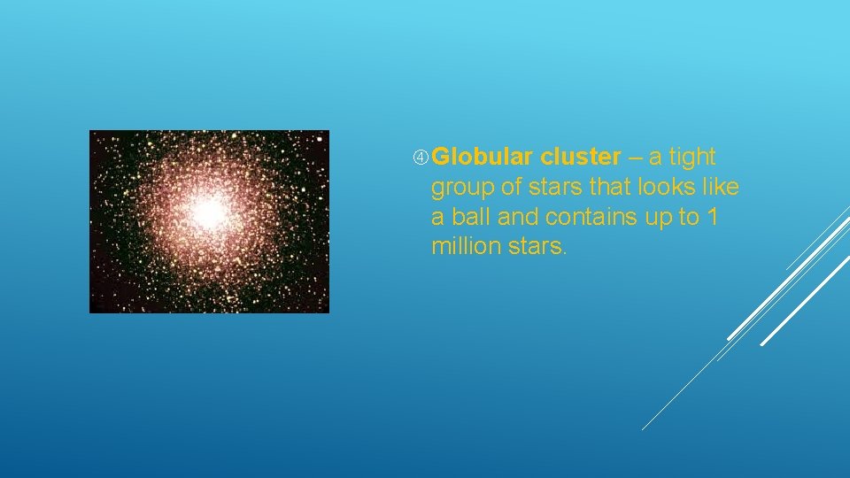  Globular cluster – a tight group of stars that looks like a ball