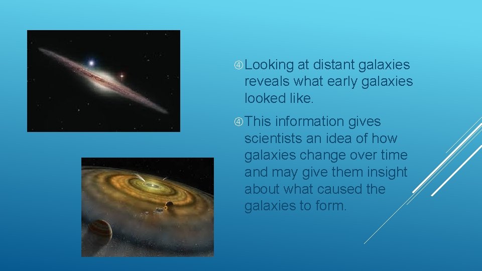  Looking at distant galaxies reveals what early galaxies looked like. This information gives