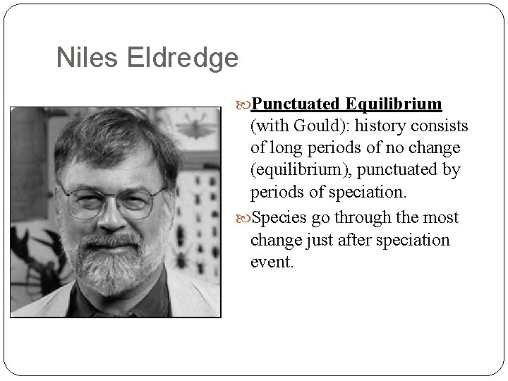 Niles Eldredge Punctuated Equilibrium (with Gould): history consists of long periods of no change