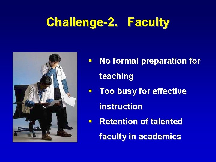 Challenge-2. Faculty § No formal preparation for teaching § Too busy for effective instruction