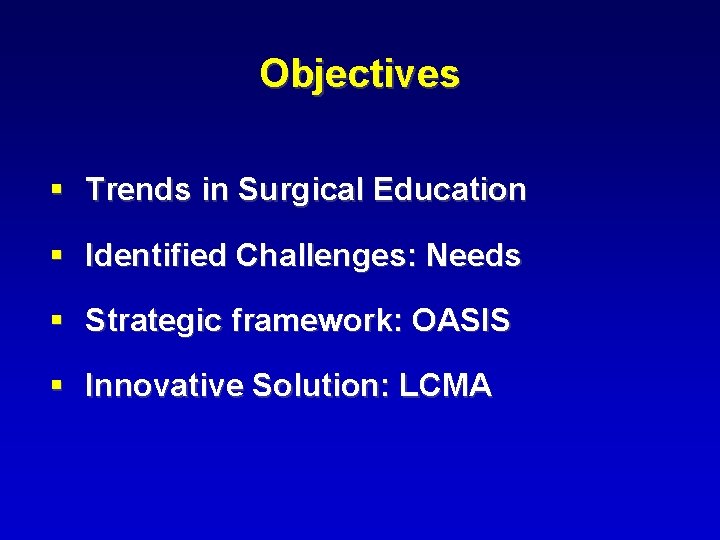 Objectives § Trends in Surgical Education § Identified Challenges: Needs § Strategic framework: OASIS
