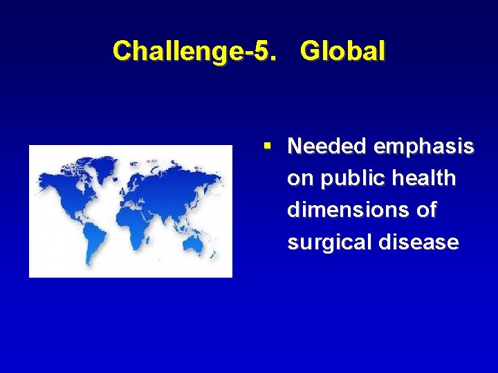 Challenge-5. Global § Needed emphasis on public health dimensions of surgical disease 