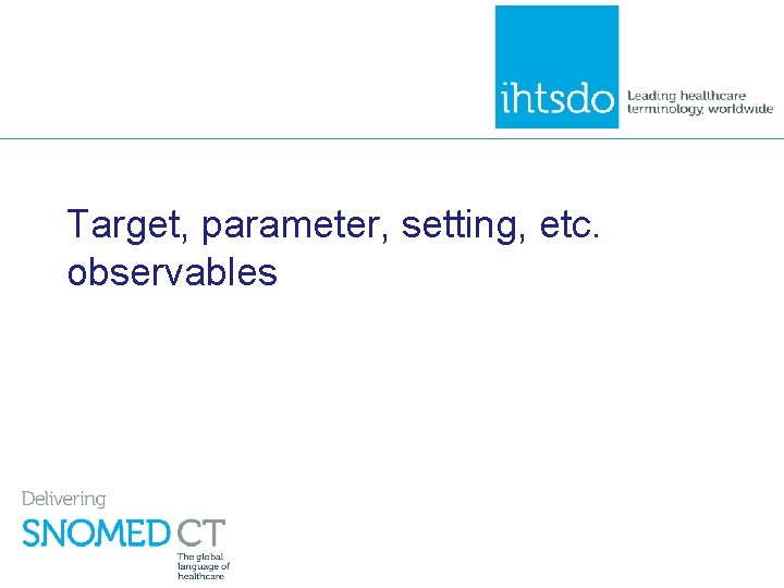 Target, parameter, setting, etc. observables 