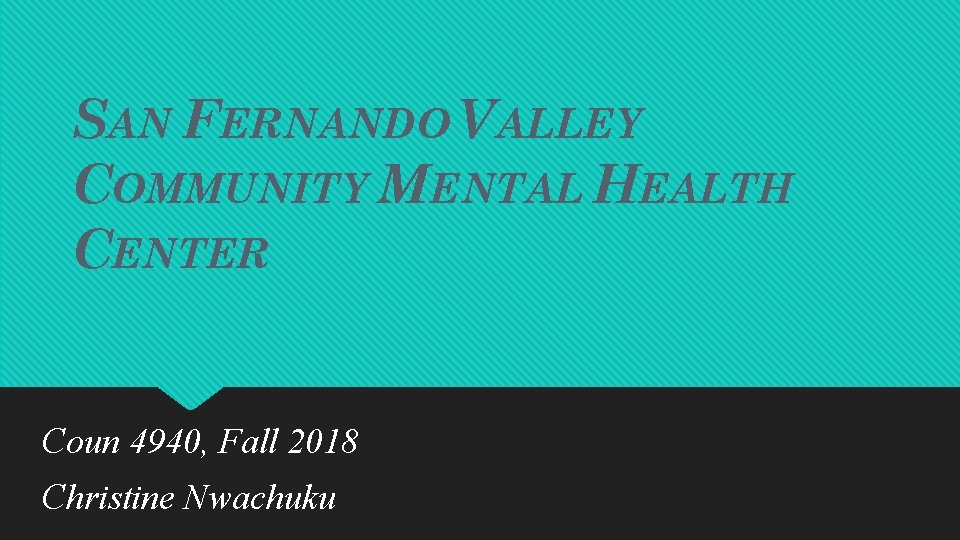 SAN FERNANDO VALLEY COMMUNITY MENTAL HEALTH CENTER Coun 4940, Fall 2018 Christine Nwachuku 