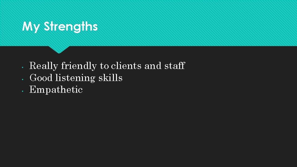 My Strengths • • • Really friendly to clients and staff Good listening skills