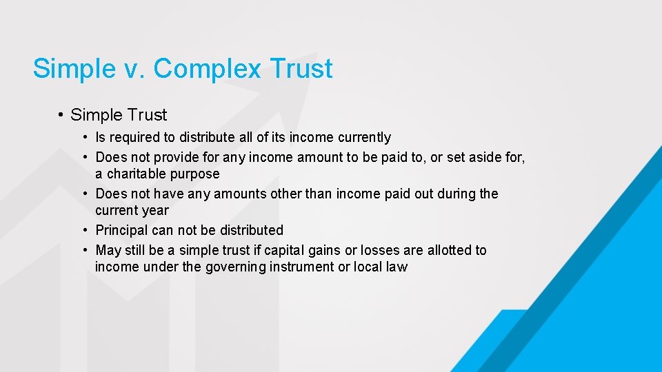 Simple v. Complex Trust • Simple Trust • Is required to distribute all of