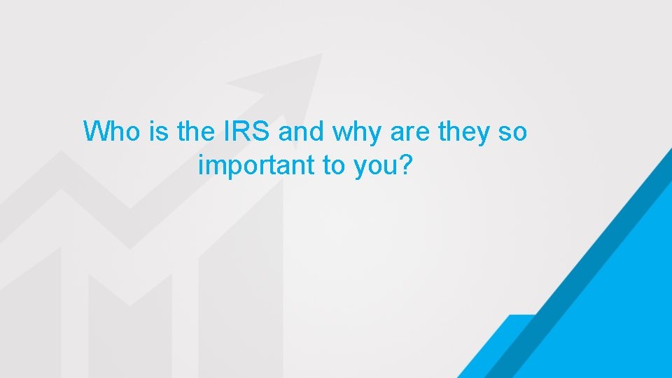 Who is the IRS and why are they so important to you? 