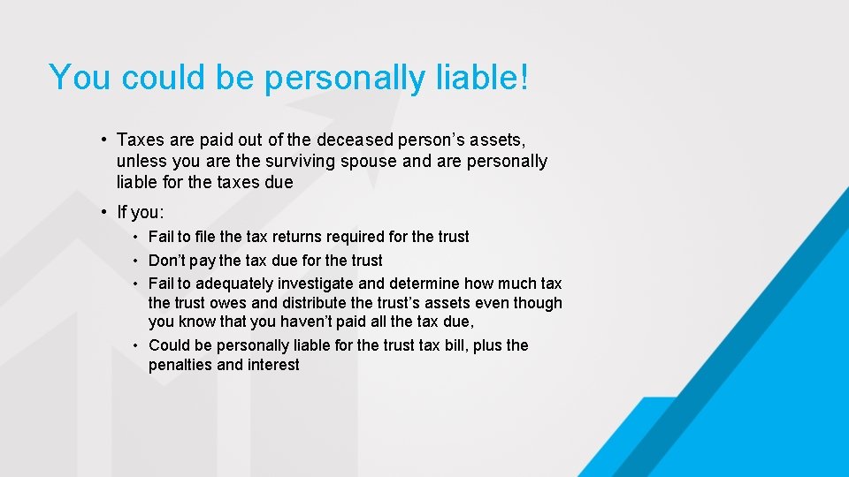 You could be personally liable! • Taxes are paid out of the deceased person’s