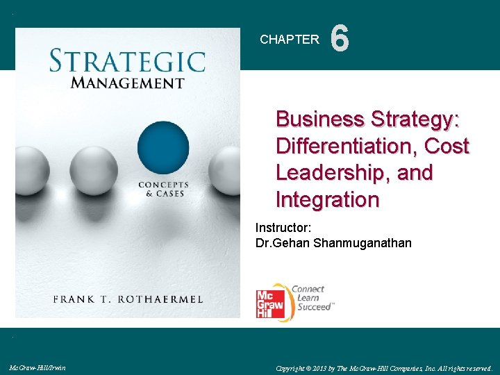 CHAPTER 6 Business Strategy: Differentiation, Cost Leadership, and Integration Instructor: Dr. Gehan Shanmuganathan Mc.