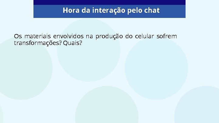 Hora da interação pelo chat Os materiais envolvidos na produção do celular sofrem transformações?