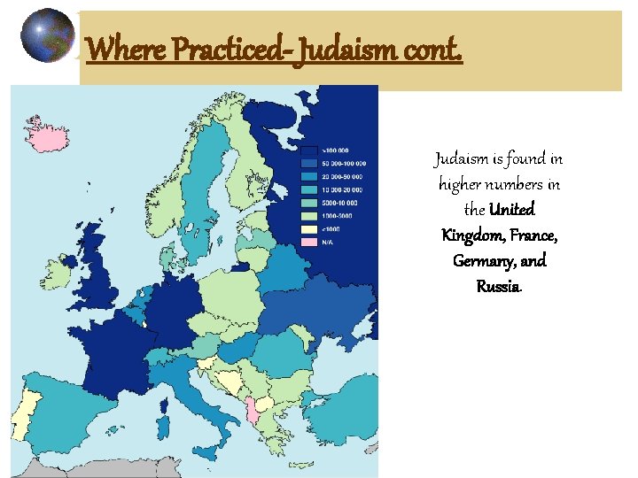 Where Practiced- Judaism cont. Judaism is found in higher numbers in the United Kingdom,
