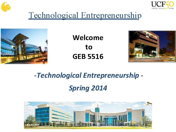 Technological Entrepreneurship Welcome to GEB 5516 -Technological Entrepreneurship Spring 2014 