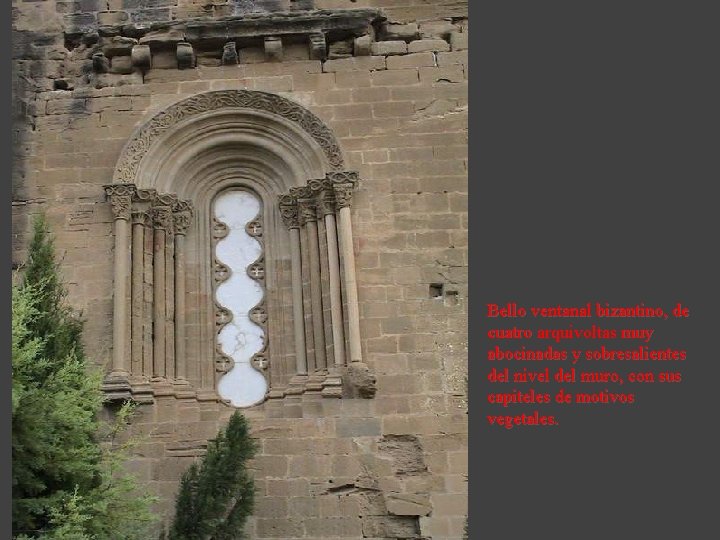 Bello ventanal bizantino, de cuatro arquivoltas muy abocinadas y sobresalientes del nivel del muro,