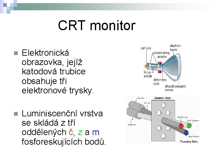 CRT monitor n Elektronická obrazovka, jejíž katodová trubice obsahuje tři elektronové trysky. n Luminiscenční