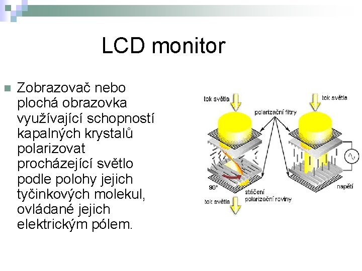 LCD monitor n Zobrazovač nebo plochá obrazovka využívající schopností kapalných krystalů polarizovat procházející světlo