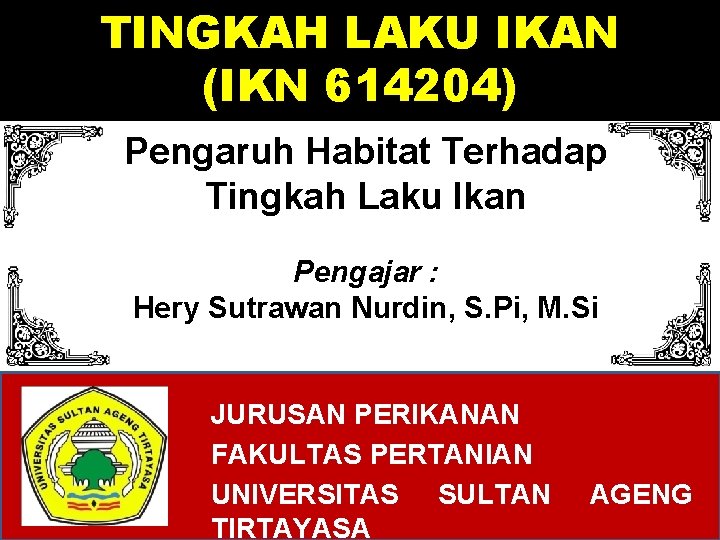 TINGKAH LAKU IKAN (IKN 614204) Pengaruh Habitat Terhadap Tingkah Laku Ikan Pengajar : Hery