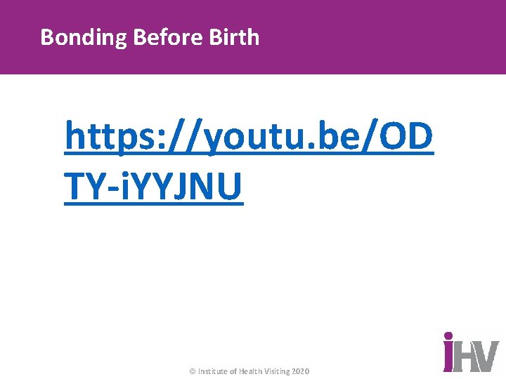 Bonding Before Birth https: //youtu. be/OD TY-i. YYJNU © Institute of Health Visiting 2020