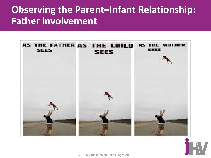 Observing the Parent–Infant Relationship: Father involvement © Institute of Health Visiting 2020 