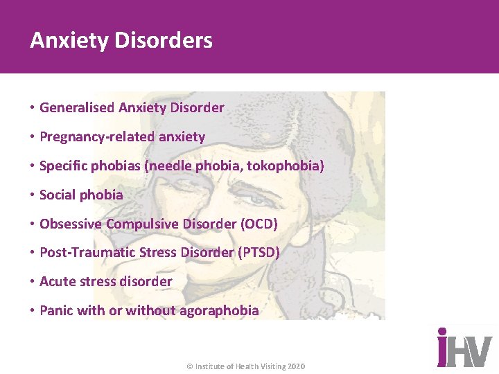Anxiety Disorders • Generalised Anxiety Disorder • Pregnancy-related anxiety • Specific phobias (needle phobia,