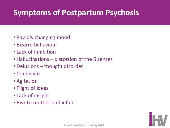 Symptoms of Postpartum Psychosis • Rapidly changing mood • Bizarre behaviour • Lack of