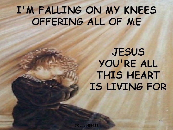 I'M FALLING ON MY KNEES OFFERING ALL OF ME JESUS YOU'RE ALL THIS HEART