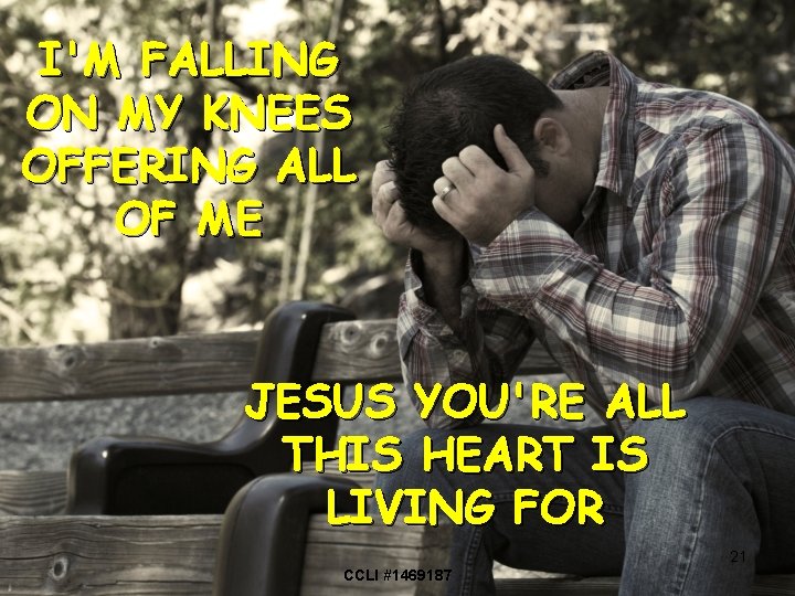 I'M FALLING ON MY KNEES OFFERING ALL OF ME JESUS YOU'RE ALL THIS HEART