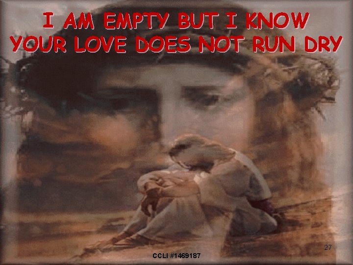 I AM EMPTY BUT I KNOW YOUR LOVE DOES NOT RUN DRY 27 CCLI