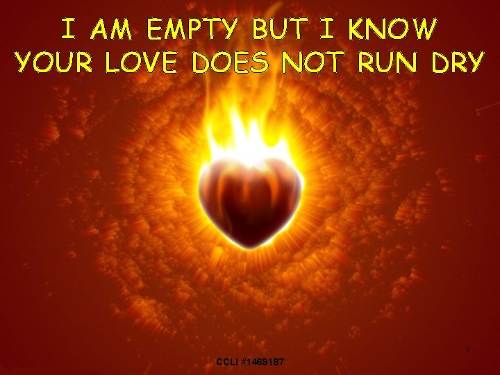 I AM EMPTY BUT I KNOW YOUR LOVE DOES NOT RUN DRY 7 CCLI