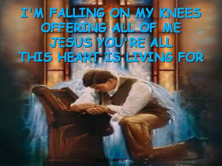 I'M FALLING ON MY KNEES OFFERING ALL OF ME JESUS YOU'RE ALL THIS HEART