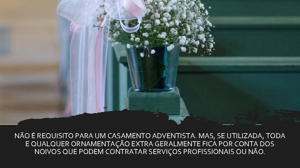 NÃO É REQUISITO PARA UM CASAMENTO ADVENTISTA. MAS, SE UTILIZADA, TODA E QUALQUER ORNAMENTAÇÃO